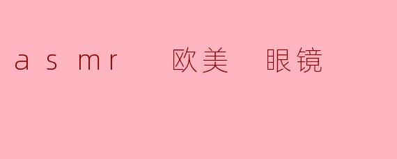 asmr 欧美 眼镜